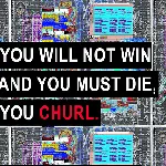 YOU WILL NOT WIN AND YOU MUST DIE, YOU CHURL 1